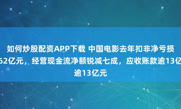 如何炒股配资APP下载 中国电影去年扣非净亏损1.62亿元，经营现金流净额锐减七成，应收账款逾13亿元