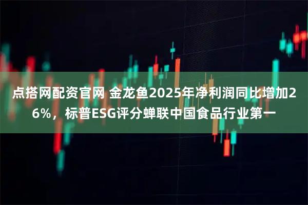 点搭网配资官网 金龙鱼2025年净利润同比增加26%，标普ESG评分蝉联中国食品行业第一