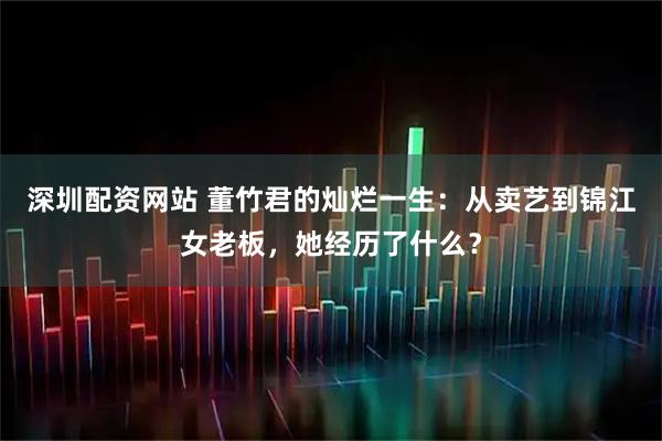 深圳配资网站 董竹君的灿烂一生：从卖艺到锦江女老板，她经历了什么？