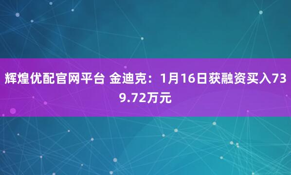 辉煌优配官网平台 金迪克：1月16日获融资买入739.72万元