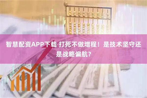 智慧配资APP下载 打死不做增程！是技术坚守还是战略偏航？
