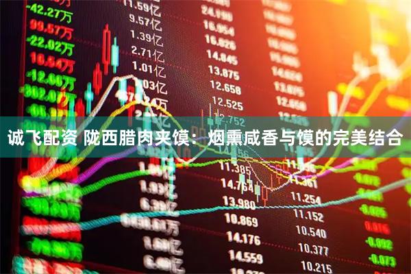 诚飞配资 陇西腊肉夹馍：烟熏咸香与馍的完美结合