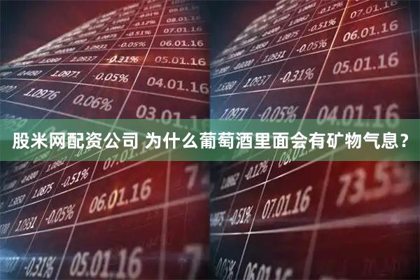 股米网配资公司 为什么葡萄酒里面会有矿物气息？