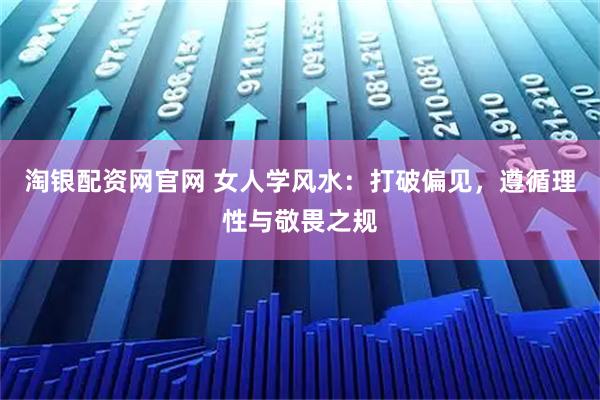 淘银配资网官网 女人学风水：打破偏见，遵循理性与敬畏之规