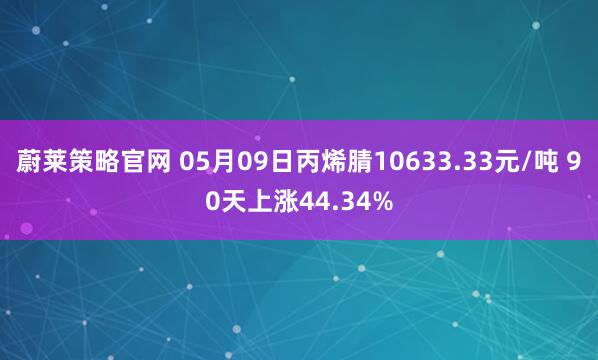 蔚莱策略官网 05月09日丙烯腈10633.33元/吨 90天上涨44.34%